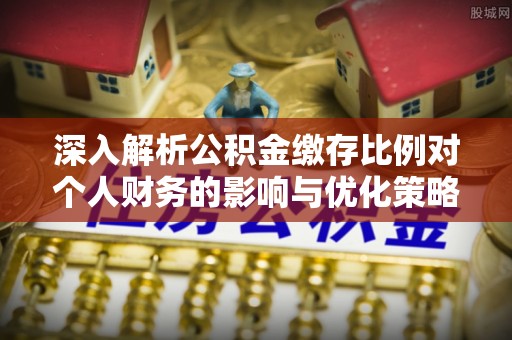 肥东深入解析公积金缴存比例对个人财务的影响与优化策略