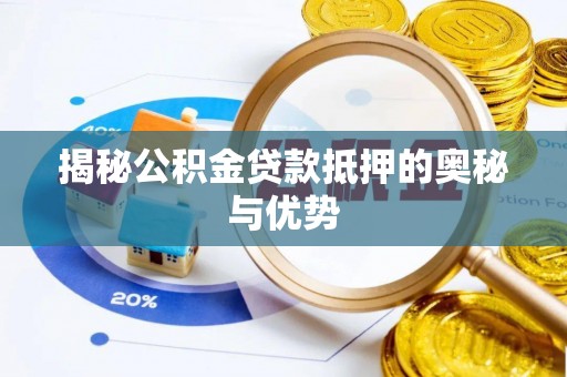肥东揭秘公积金贷款抵押的奥秘与优势