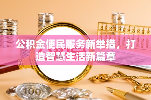 肥东公积金便民服务新举措，打造智慧生活新篇章