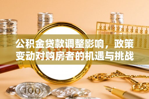 肥东公积金贷款调整影响，政策变动对购房者的机遇与挑战