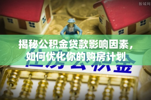 肥东揭秘公积金贷款影响因素，如何优化你的购房计划