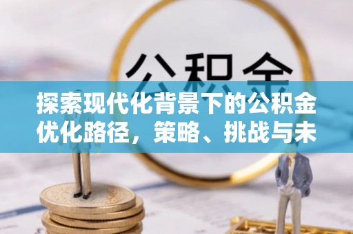 肥东探索现代化背景下的公积金优化路径，策略、挑战与未来展望