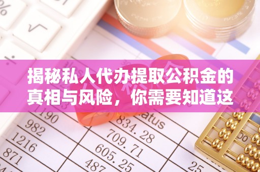 肥东揭秘私人代办提取公积金的真相与风险，你需要知道这些！