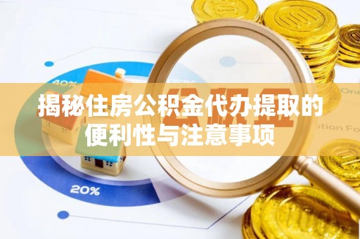 肥东揭秘住房公积金代办提取的便利性与注意事项
