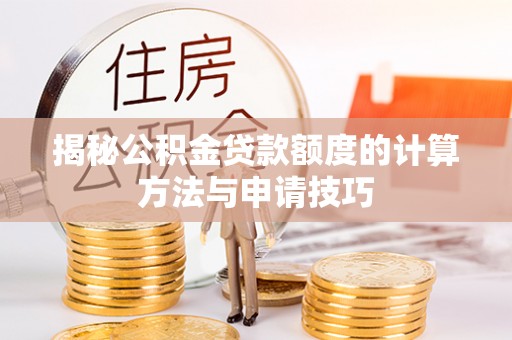 肥东揭秘公积金贷款额度的计算方法与申请技巧