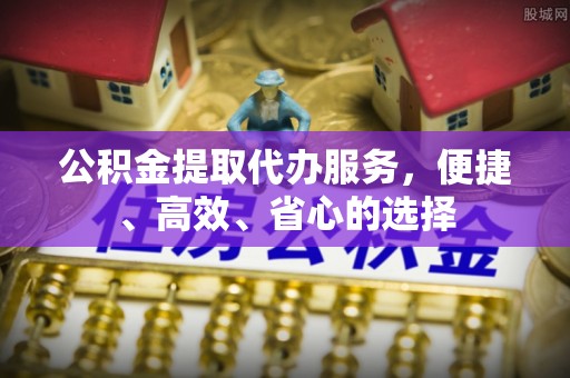 肥东公积金提取代办服务，便捷、高效、省心的选择
