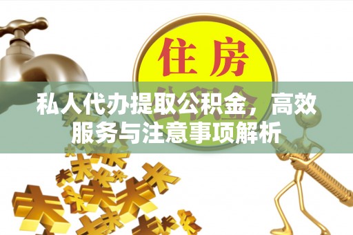 肥东私人代办提取公积金，高效服务与注意事项解析