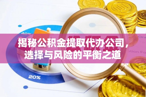 肥东揭秘公积金提取代办公司，选择与风险的平衡之道