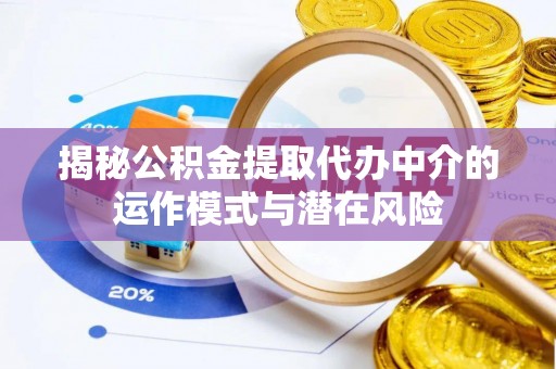 肥东揭秘公积金提取代办中介的运作模式与潜在风险