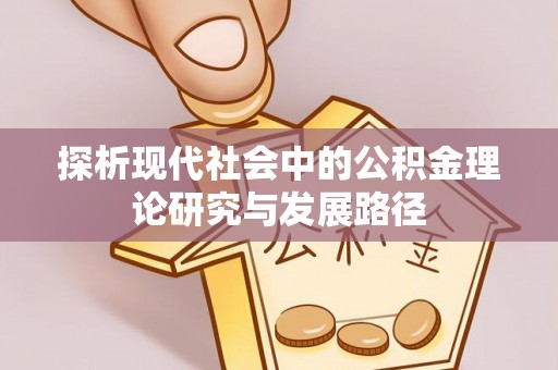 肥东探析现代社会中的公积金理论研究与发展路径