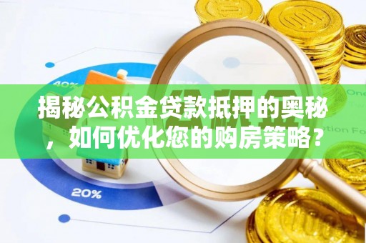 肥东揭秘公积金贷款抵押的奥秘，如何优化您的购房策略？