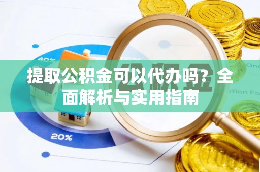 肥东提取公积金可以代办吗？全面解析与实用指南