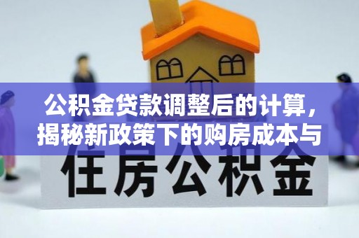 肥东公积金贷款调整后的计算，揭秘新政策下的购房成本与规划策略