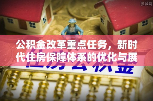 肥东公积金改革重点任务，新时代住房保障体系的优化与展望