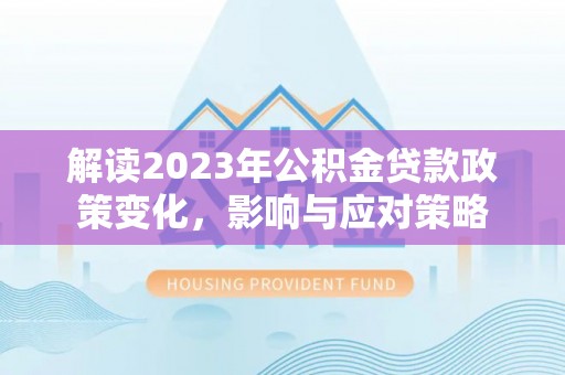 肥东解读2023年公积金贷款政策变化，影响与应对策略