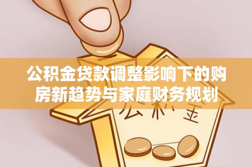 肥东公积金贷款调整影响下的购房新趋势与家庭财务规划