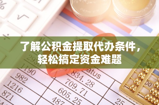 肥东了解公积金提取代办条件，轻松搞定资金难题