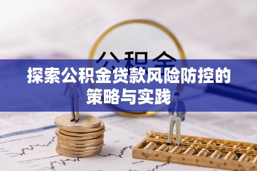 肥东探索公积金贷款风险防控的策略与实践