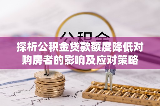 肥东探析公积金贷款额度降低对购房者的影响及应对策略