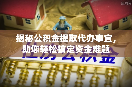 肥东揭秘公积金提取代办事宜，助您轻松搞定资金难题