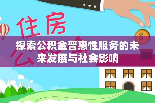 肥东探索公积金普惠性服务的未来发展与社会影响