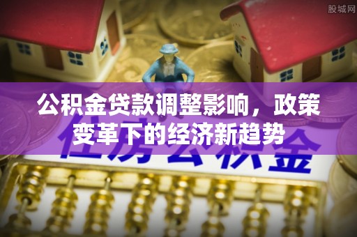 肥东公积金贷款调整影响，政策变革下的经济新趋势