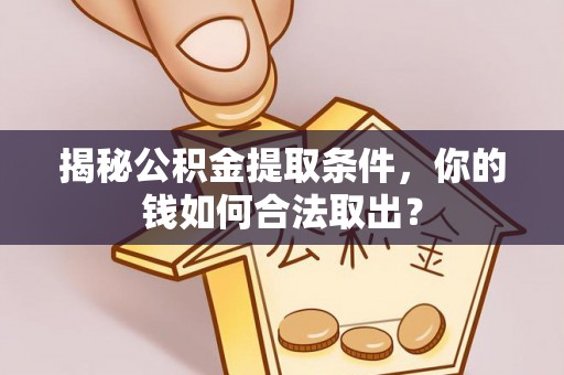 肥东揭秘公积金提取条件，你的钱如何合法取出？