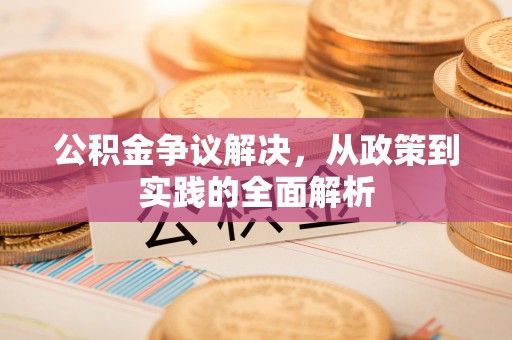 肥东公积金争议解决，从政策到实践的全面解析