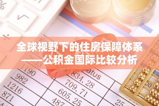 肥东全球视野下的住房保障体系——公积金国际比较分析