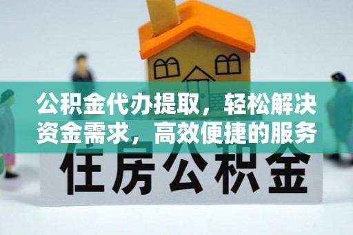 肥东公积金代办提取，轻松解决资金需求，高效便捷的服务选择