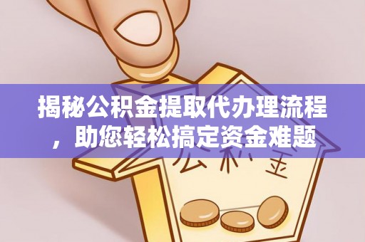 肥东揭秘公积金提取代办理流程，助您轻松搞定资金难题