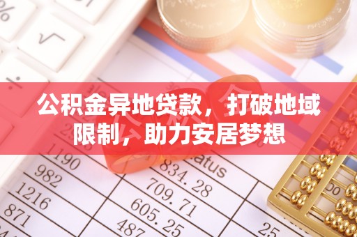 肥东公积金异地贷款，打破地域限制，助力安居梦想