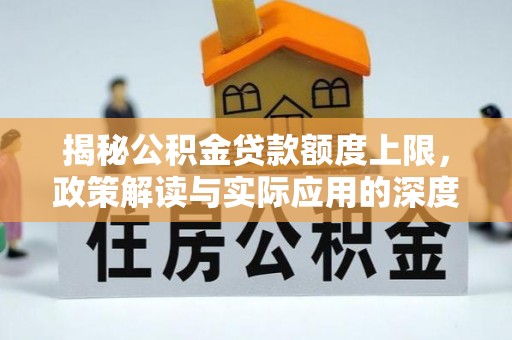 肥东揭秘公积金贷款额度上限，政策解读与实际应用的深度分析