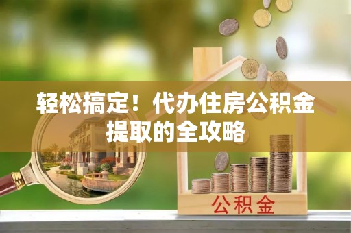 肥东轻松搞定！代办住房公积金提取的全攻略