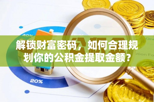 肥东解锁财富密码，如何合理规划你的公积金提取金额？