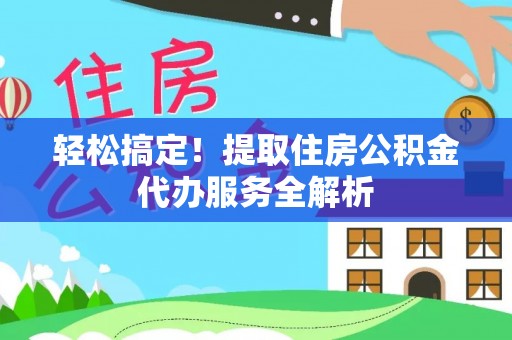 肥东轻松搞定！提取住房公积金代办服务全解析