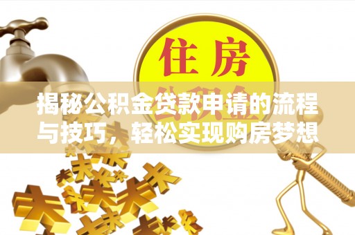 肥东揭秘公积金贷款申请的流程与技巧，轻松实现购房梦想