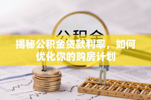 肥东揭秘公积金贷款利率，如何优化你的购房计划