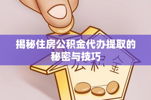 肥东揭秘住房公积金代办提取的秘密与技巧