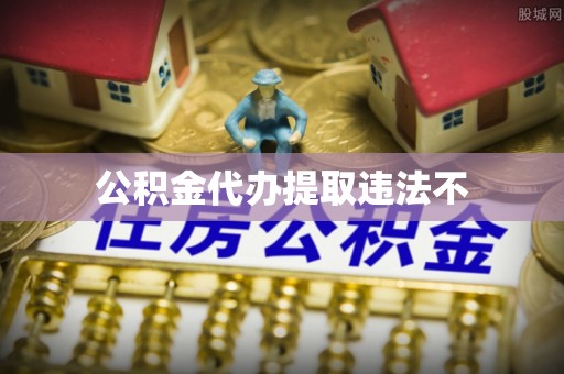 肥东公积金代办提取违法不