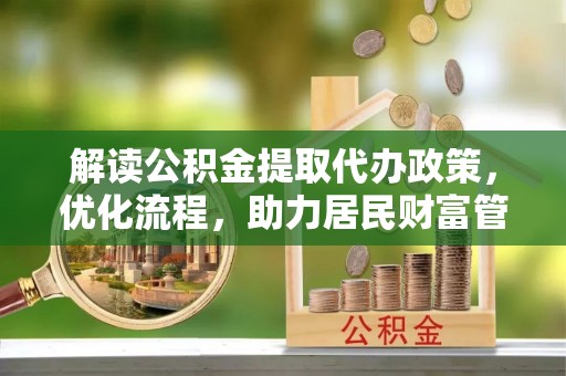 肥东解读公积金提取代办政策，优化流程，助力居民财富管理